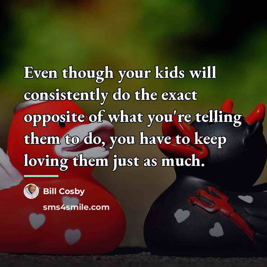“Even though your kids will consistently do the exact opposite…” quote by Bill Cosby