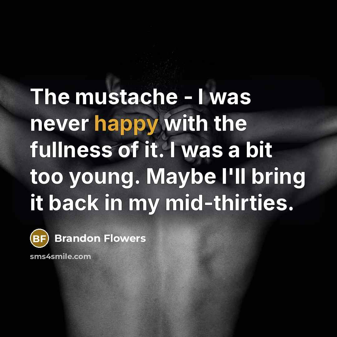 “The mustache - I was never happy with the fullness…” quote by Brandon Flowers