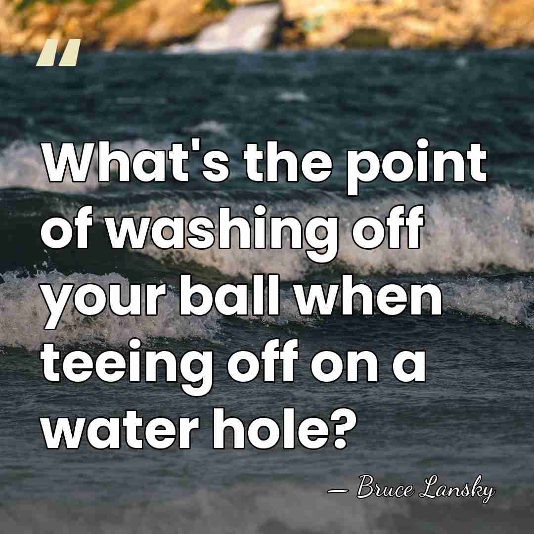 What's the point of washing off your ball when teeing off on&hellip; - Bruce Lansky