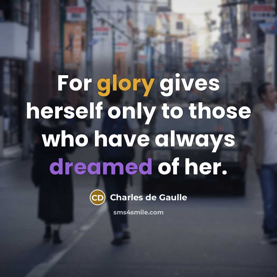 “For glory gives herself only to those who have always dreamed of her.” quote by Charles de Gaulle