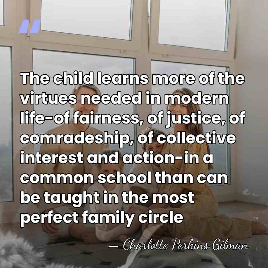 The child learns more of the virtues needed in modern life-of fairness,&hellip; - Charlotte Perkins Gilman