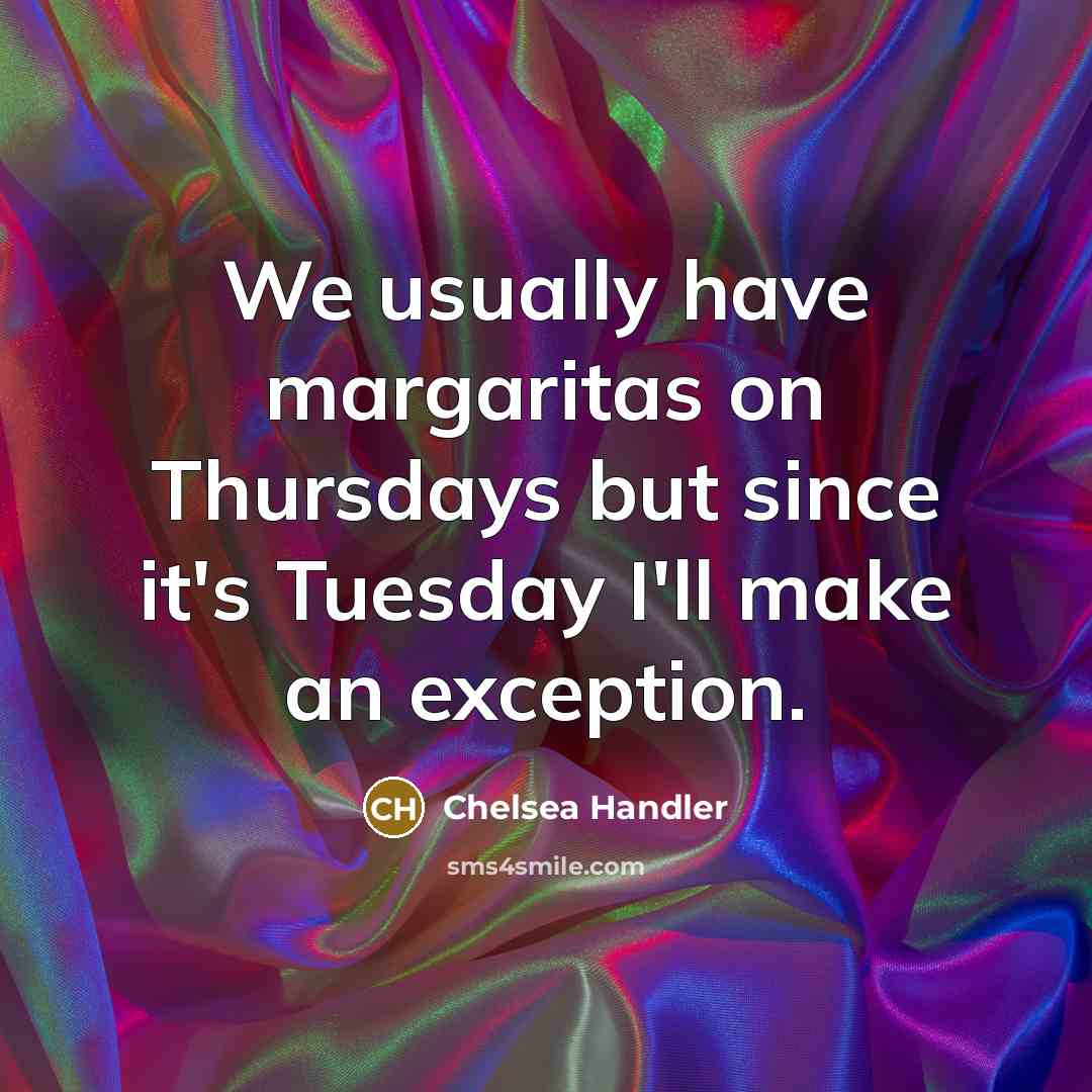 “We usually have margaritas on Thursdays but since it's Tuesday…” quote by Chelsea Handler