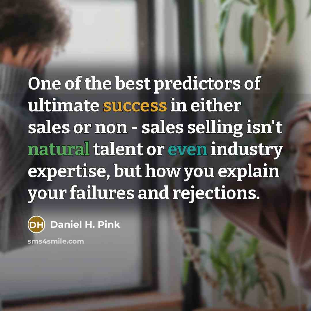 “One of the best predictors of ultimate success in either sales or non - sales selling isn't natural talent or even industry expertise, but how you explain your failures and rejections.” quote by Daniel H. Pink