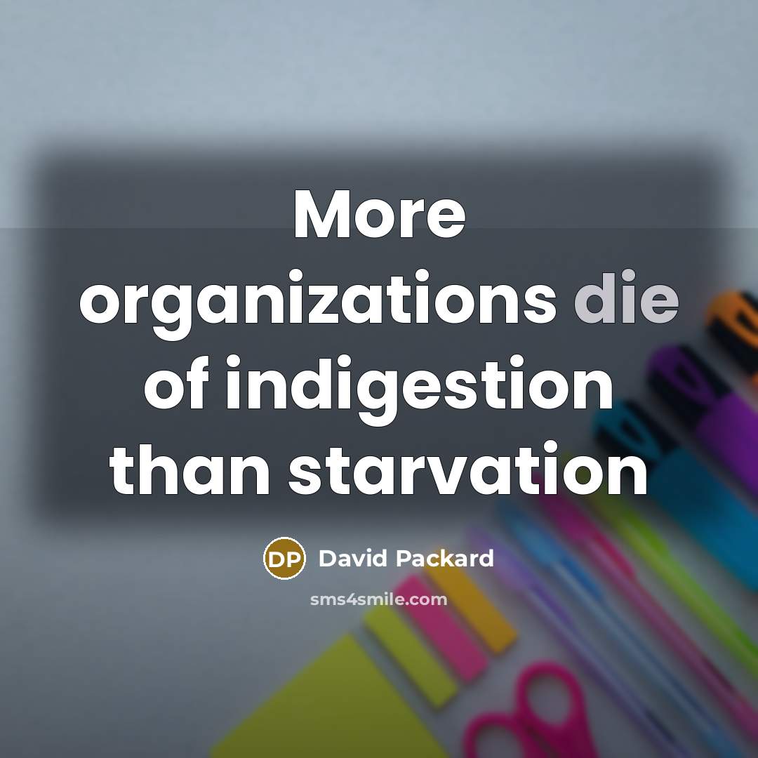 “More organizations die of indigestion than starvation…” quote by David Packard