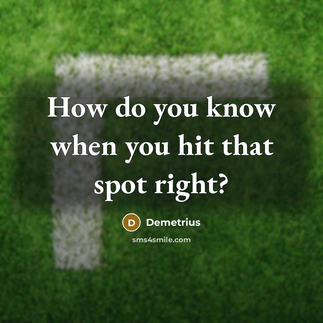 “How do you know when you hit that spot right?” quote by Demetrius