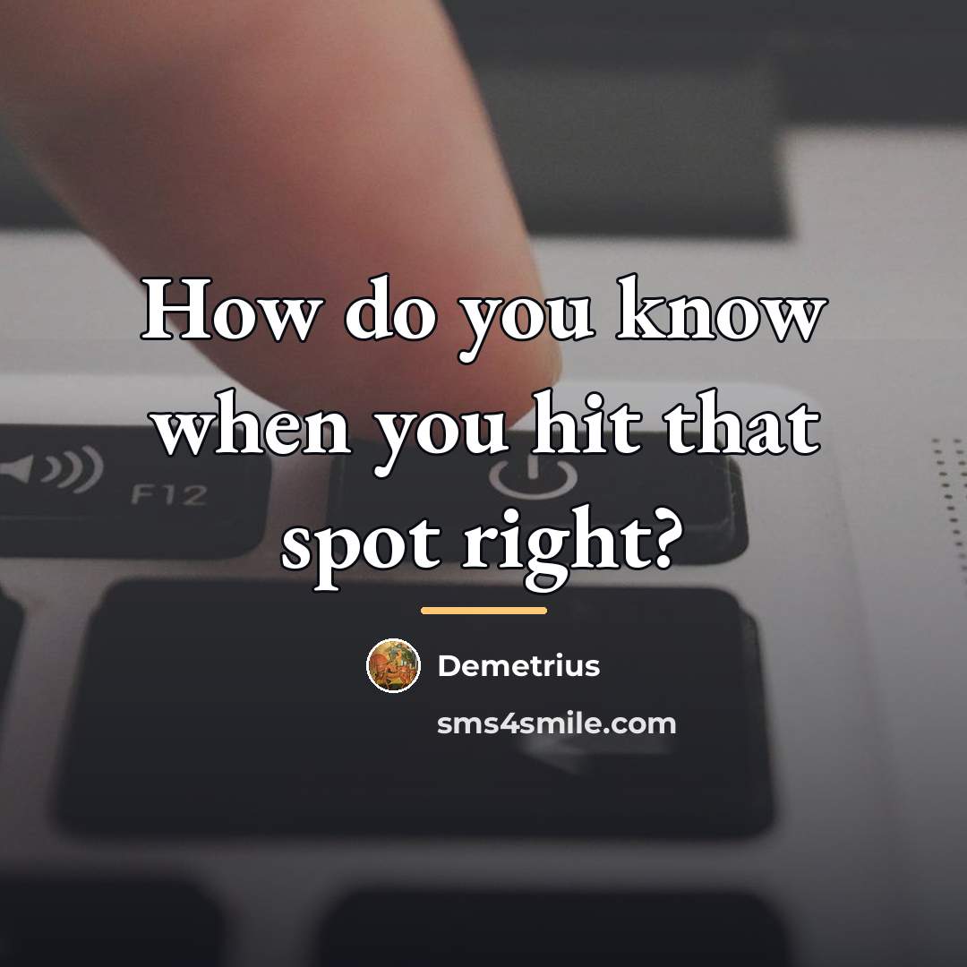 “How do you know when you hit that spot right?…” quote by Demetrius