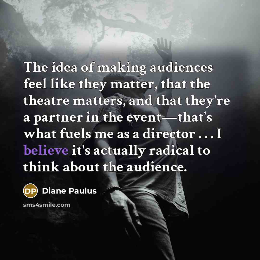 “The idea of making audiences feel like they matter, that…” quote by Diane Paulus