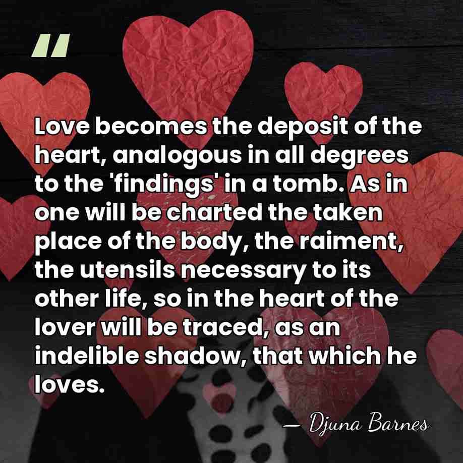 Love becomes the deposit of the heart, analogous in all degrees to&hellip; - Djuna Barnes