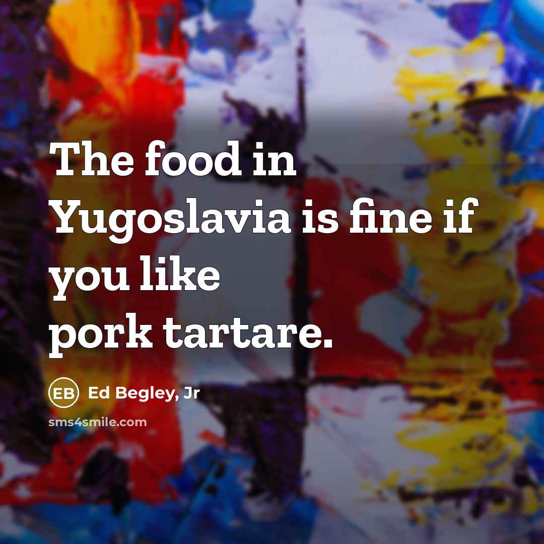 “The food in Yugoslavia is fine if you like pork…” quote by Ed Begley, Jr