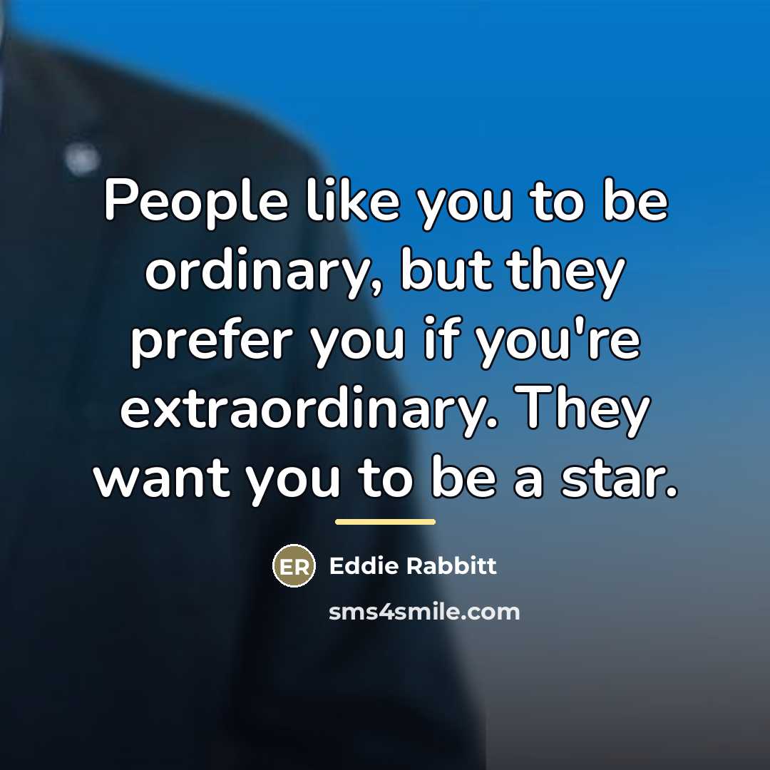 “People like you to be ordinary, but they prefer you…” quote by Eddie Rabbitt