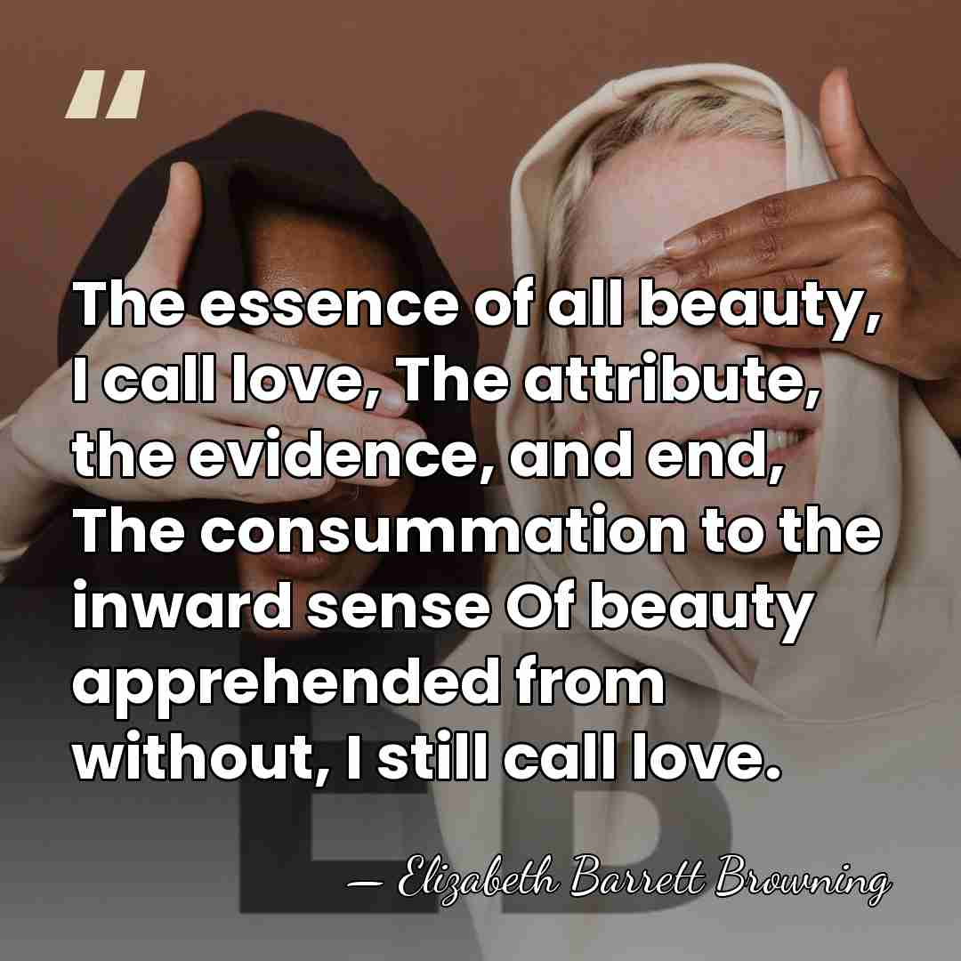 The essence of all beauty, I call love, The attribute, the evidence,&hellip; - Elizabeth Barrett Browning
