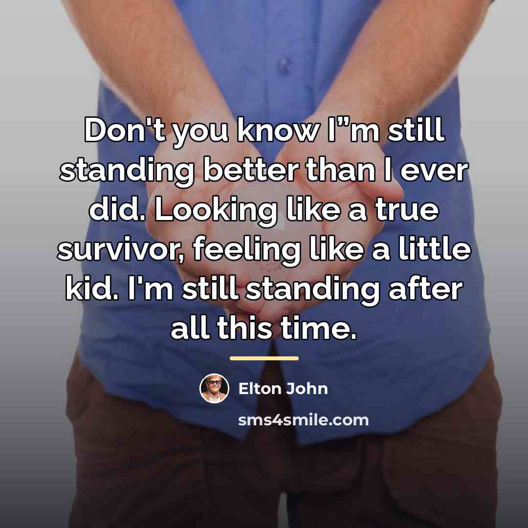 “Don't you know I”m still standing better than I ever…” quote by Elton John