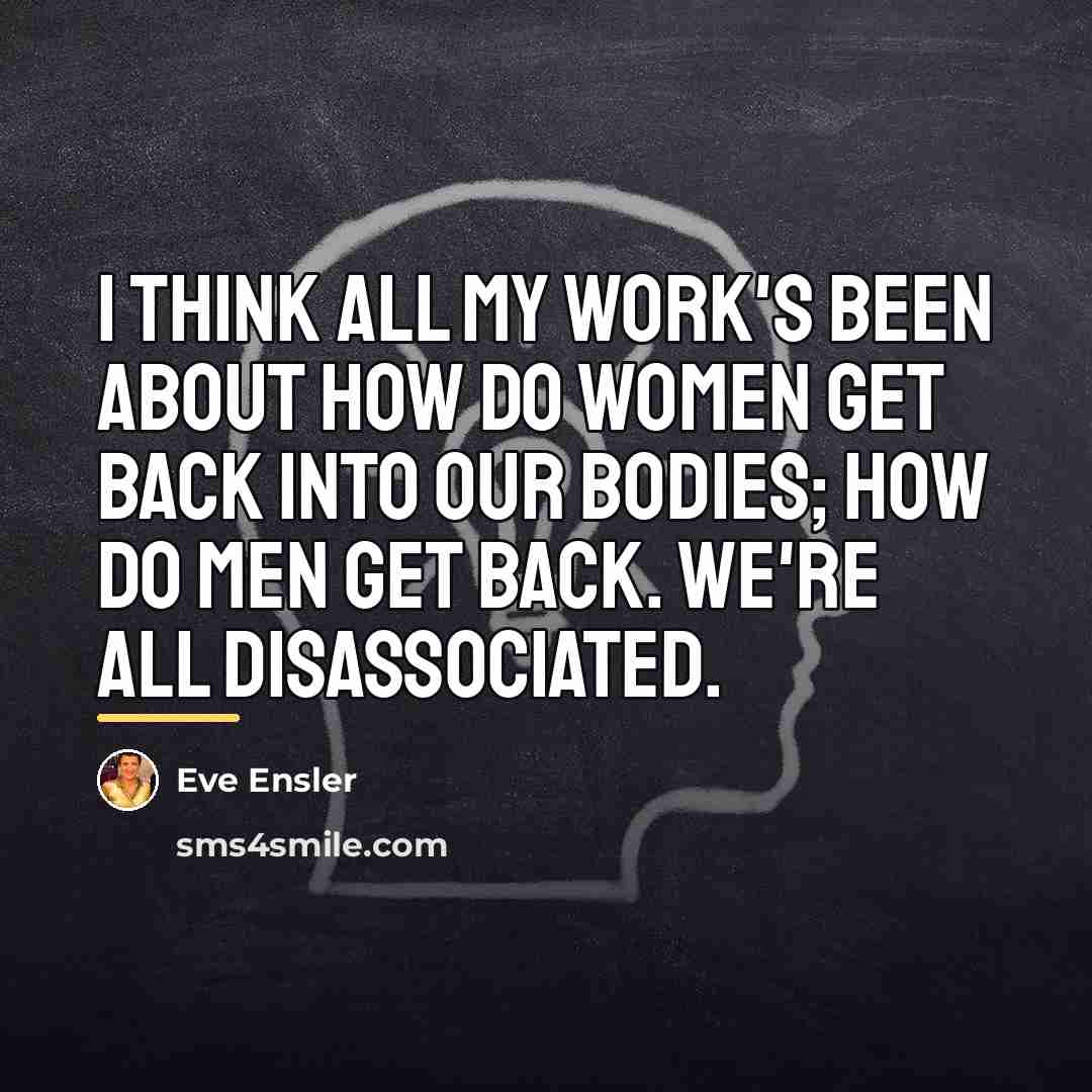“I think all my work's been about how do women…” quote by Eve Ensler