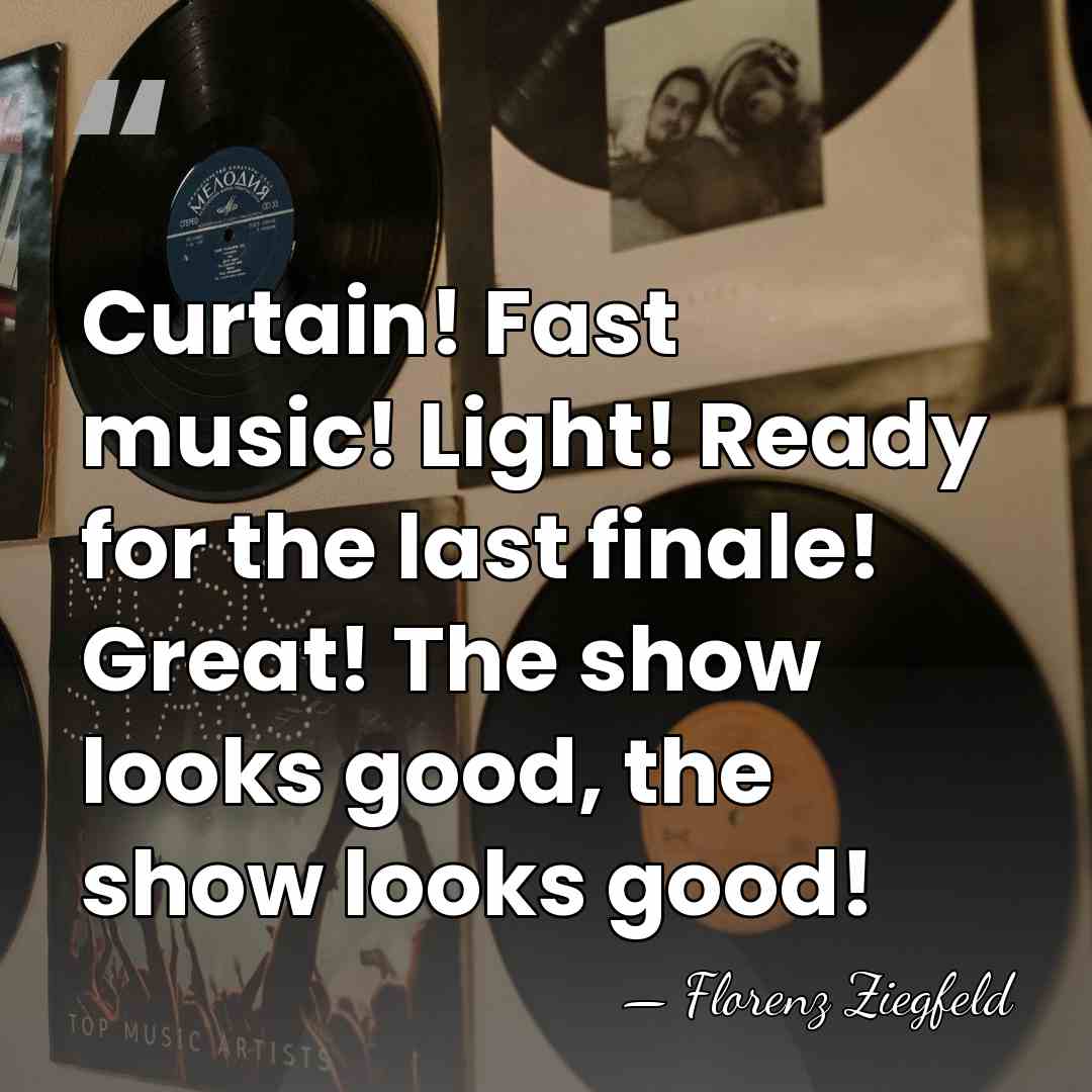 Curtain! Fast music! Light! Ready for the last finale! Great! The show&hellip; - Florenz Ziegfeld
