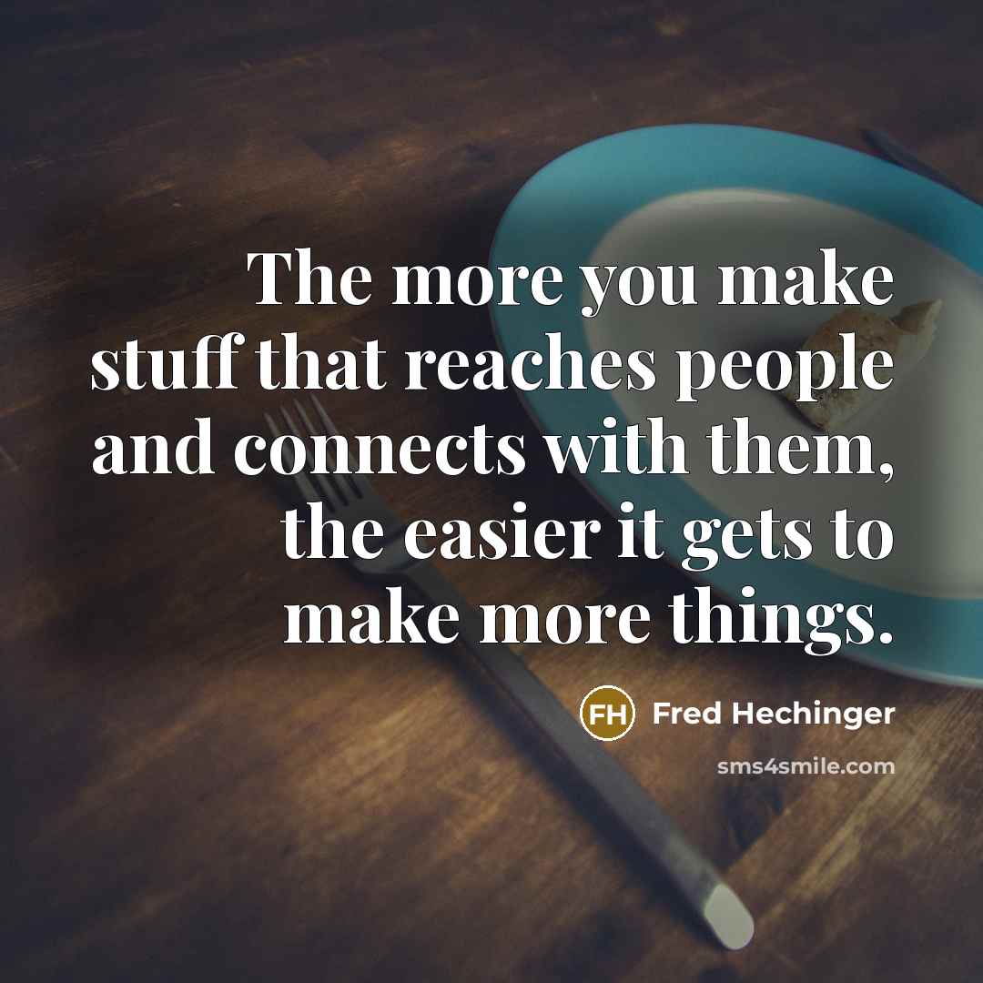 “The more you make stuff that reaches people and connects…” quote by Fred Hechinger