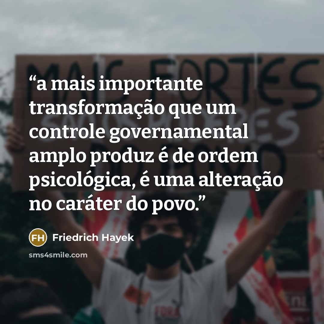 “a mais importante transformação que um controle governamental amplo produz é de ordem psicológica, é uma alteração no caráter do povo.” quote by Friedrich Hayek