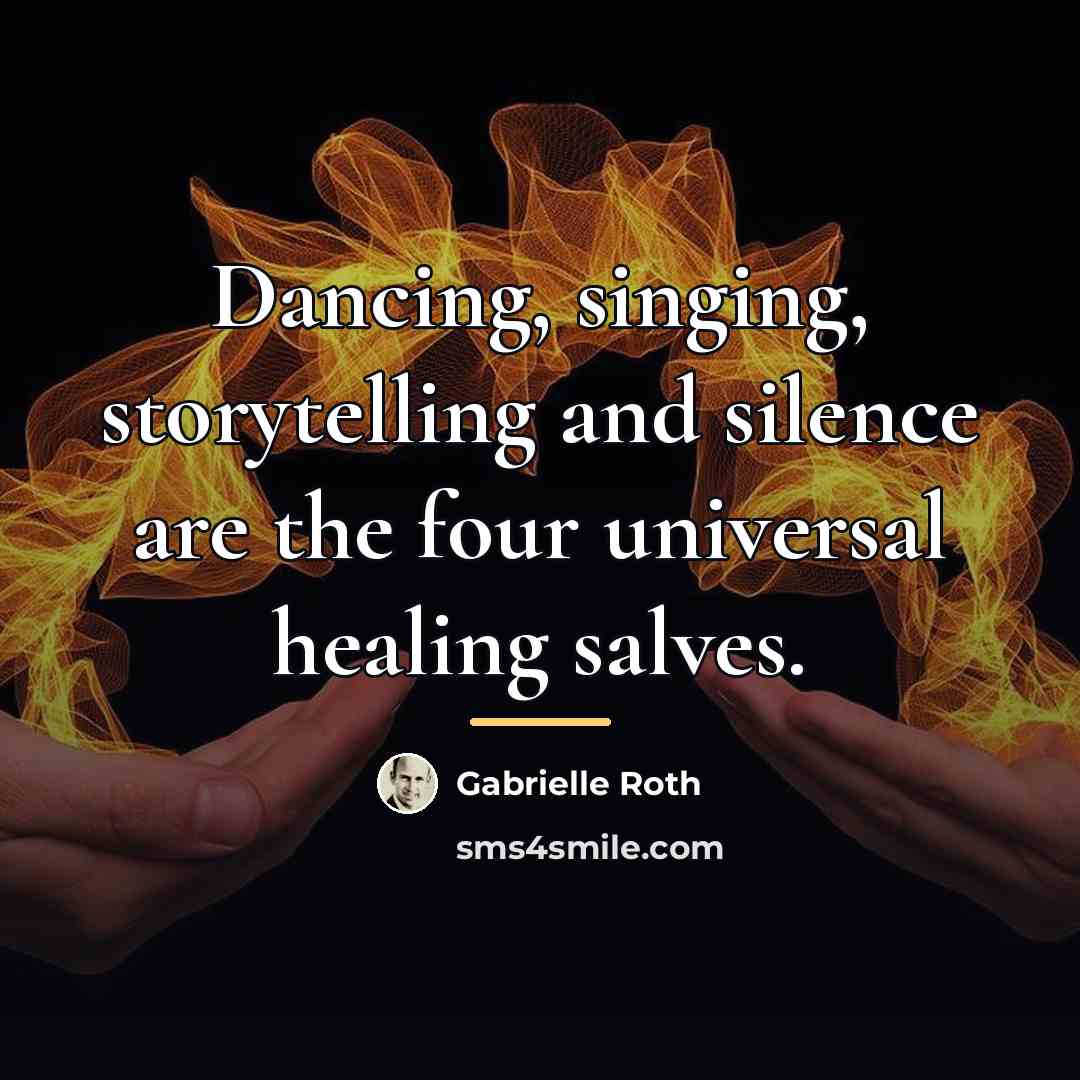 “Dancing, singing, storytelling and silence are the four universal healing…” quote by Gabrielle Roth