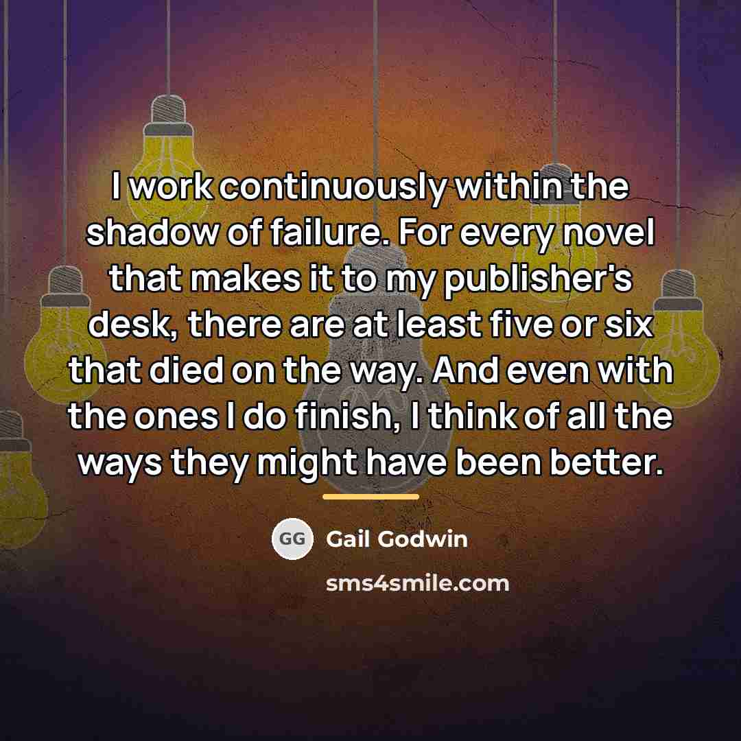“I work continuously within the shadow of failure. For every…” quote by Gail Godwin