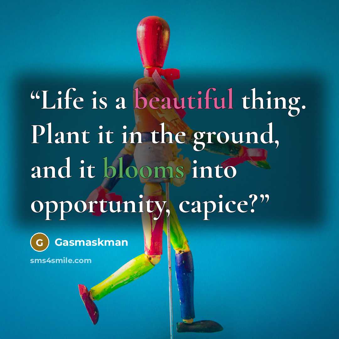 “Life is a beautiful thing. Plant it in the ground, and it blooms into opportunity, capice?” quote by Gasmaskman
