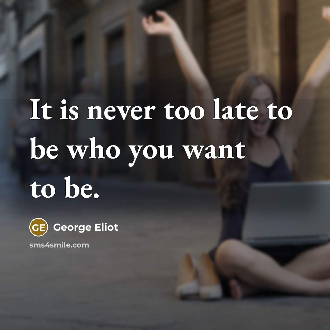 “It is never too late to be who you want…” quote by George Eliot