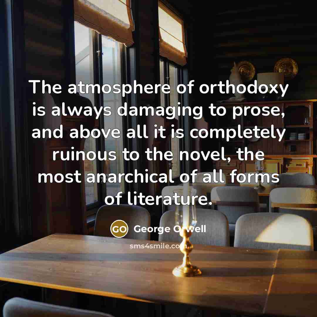 “The atmosphere of orthodoxy is always damaging to prose, and…” quote by George Orwell