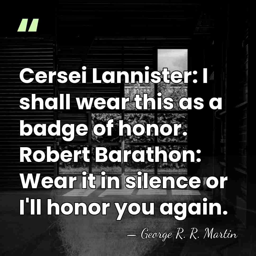 Cersei Lannister: I shall wear this as a badge of honor. Robert&hellip; - George R. R. Martin
