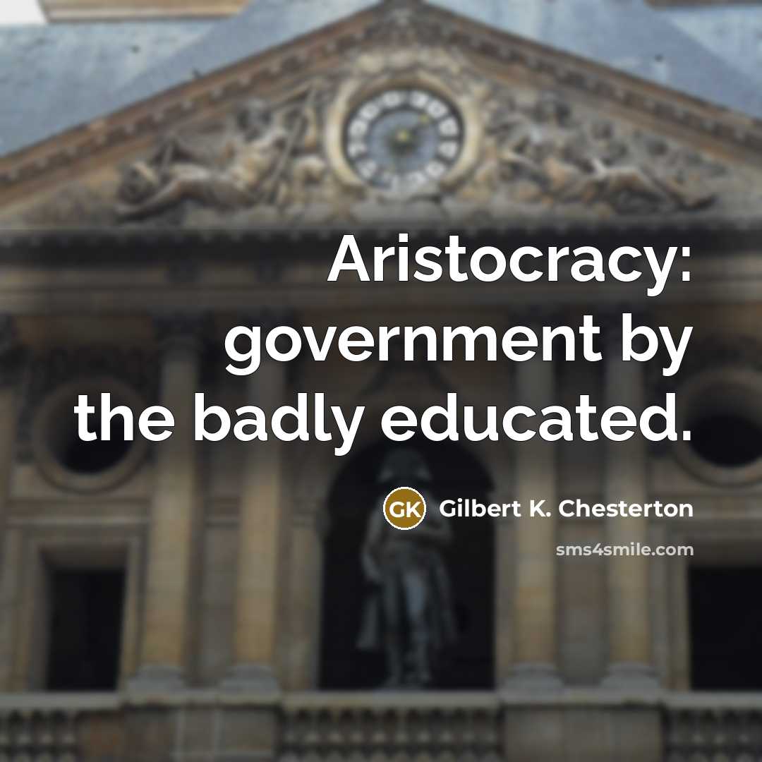 “Aristocracy: government by the badly educated.…” quote by Gilbert K. Chesterton