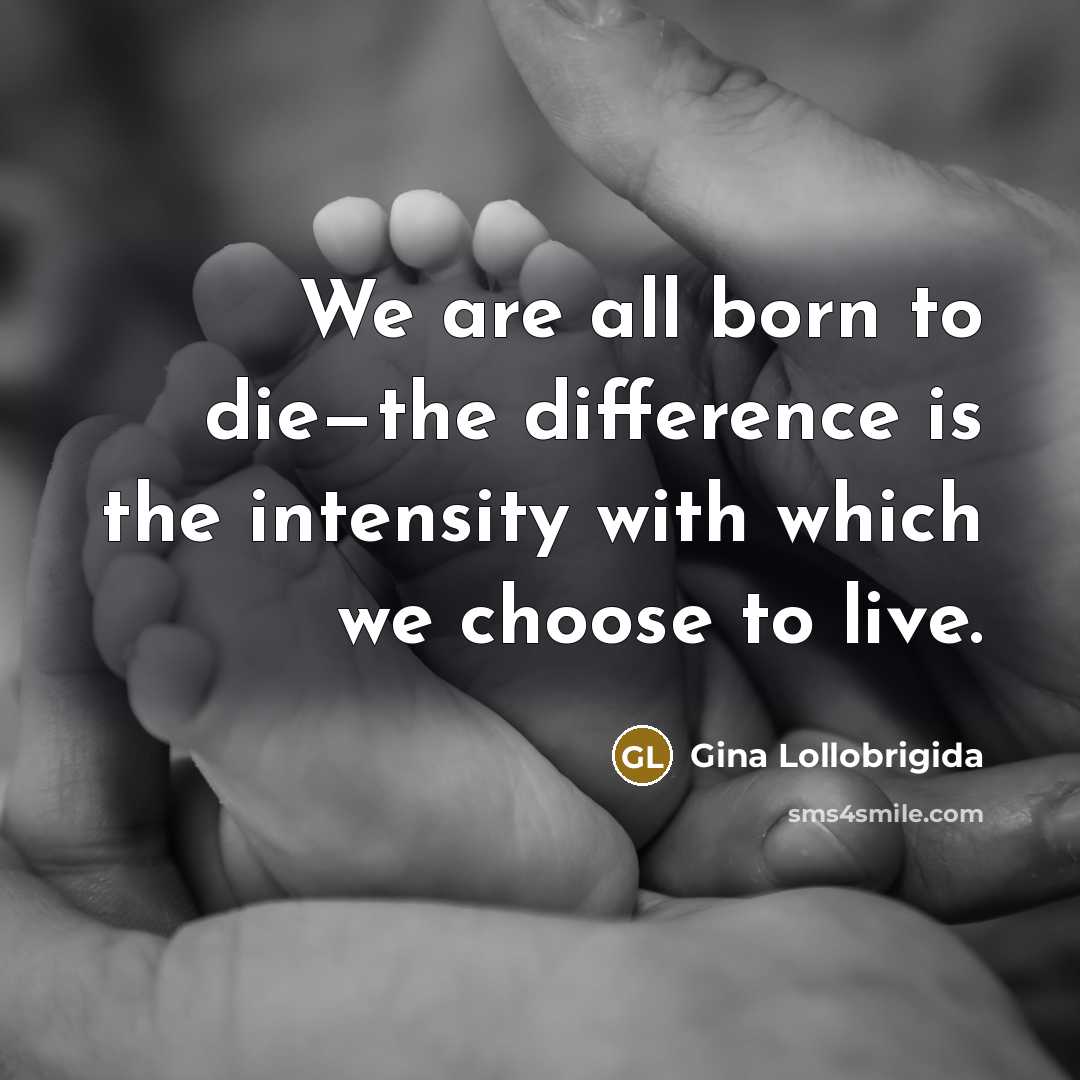 “We are all born to die—the difference is the intensity…” quote by Gina Lollobrigida