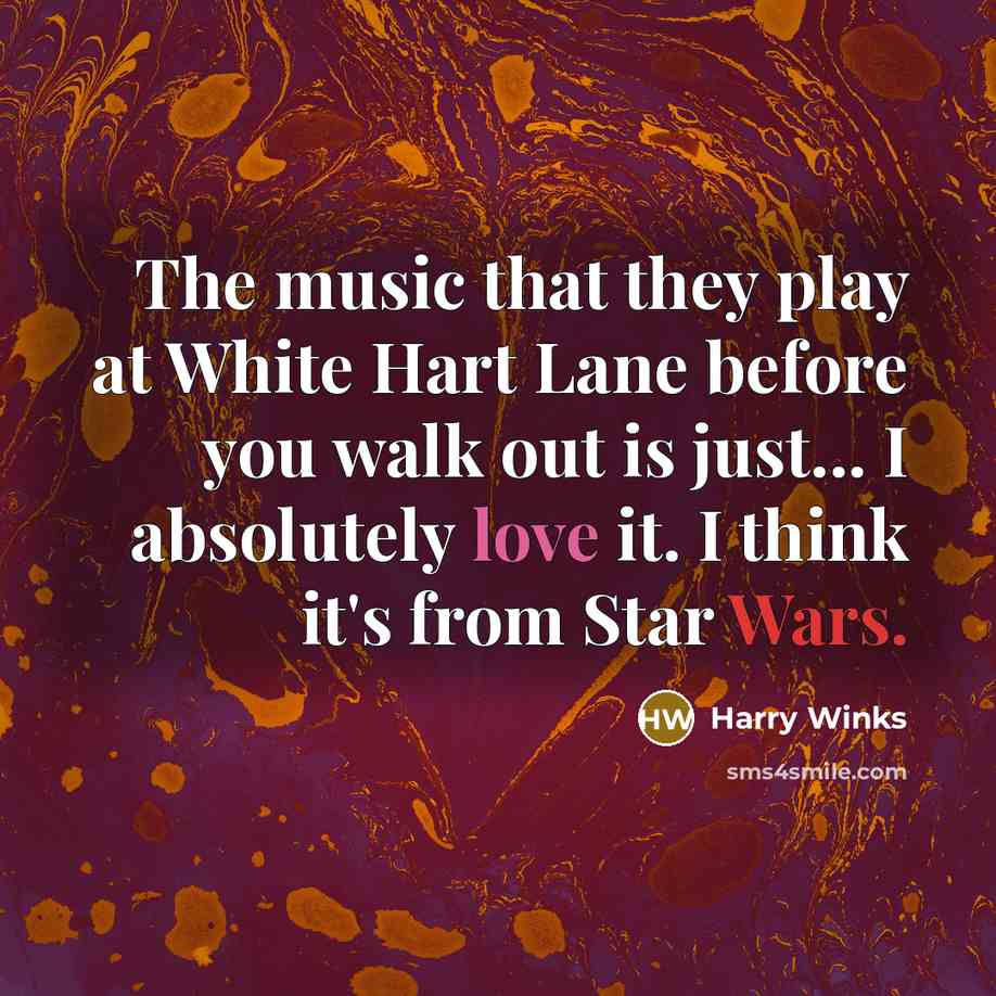 “The music that they play at White Hart Lane before you walk out is just... I absolutely love it. I think it's from Star Wars.” quote by Harry Winks