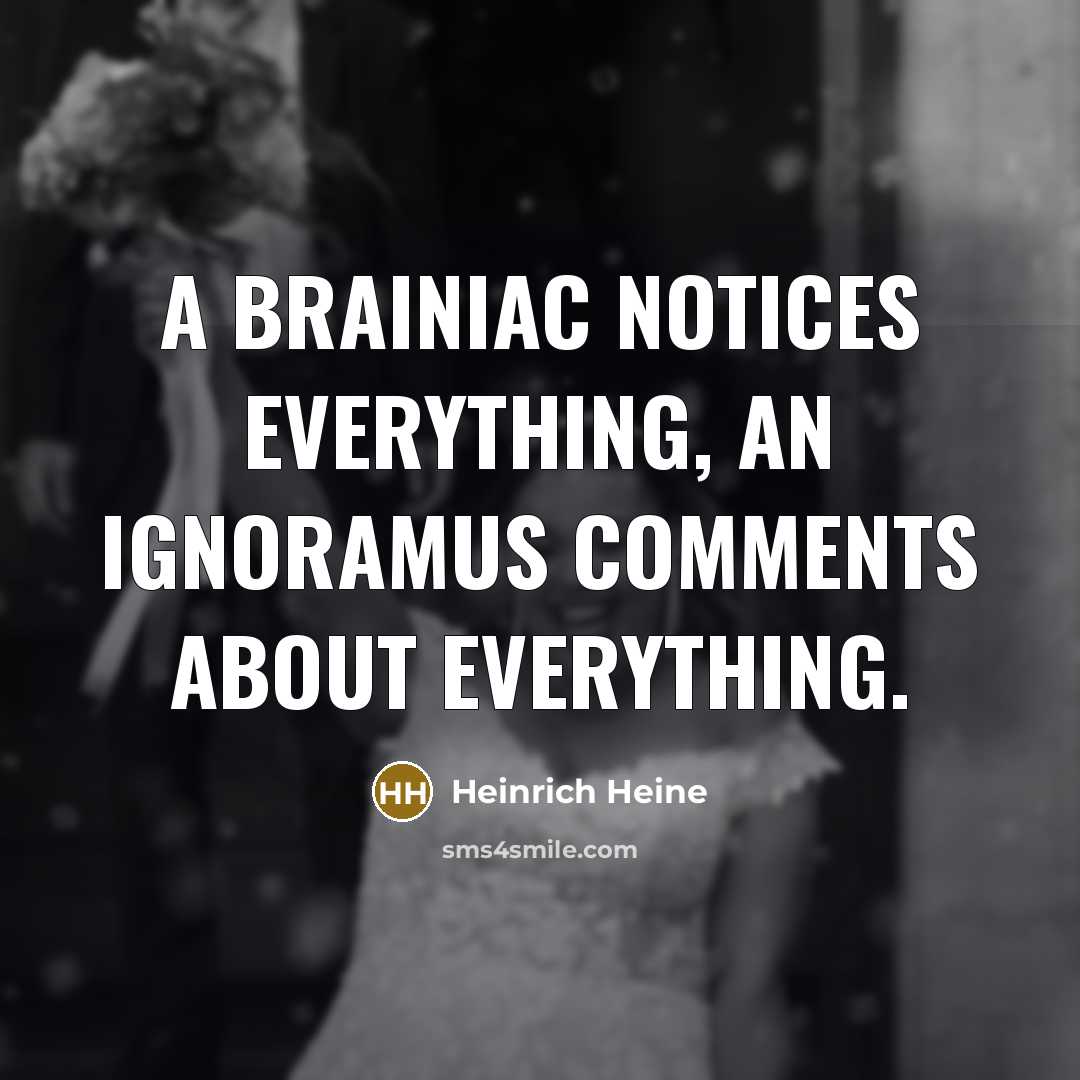 “A brainiac notices everything, an ignoramus comments about everything.…” quote by Heinrich Heine