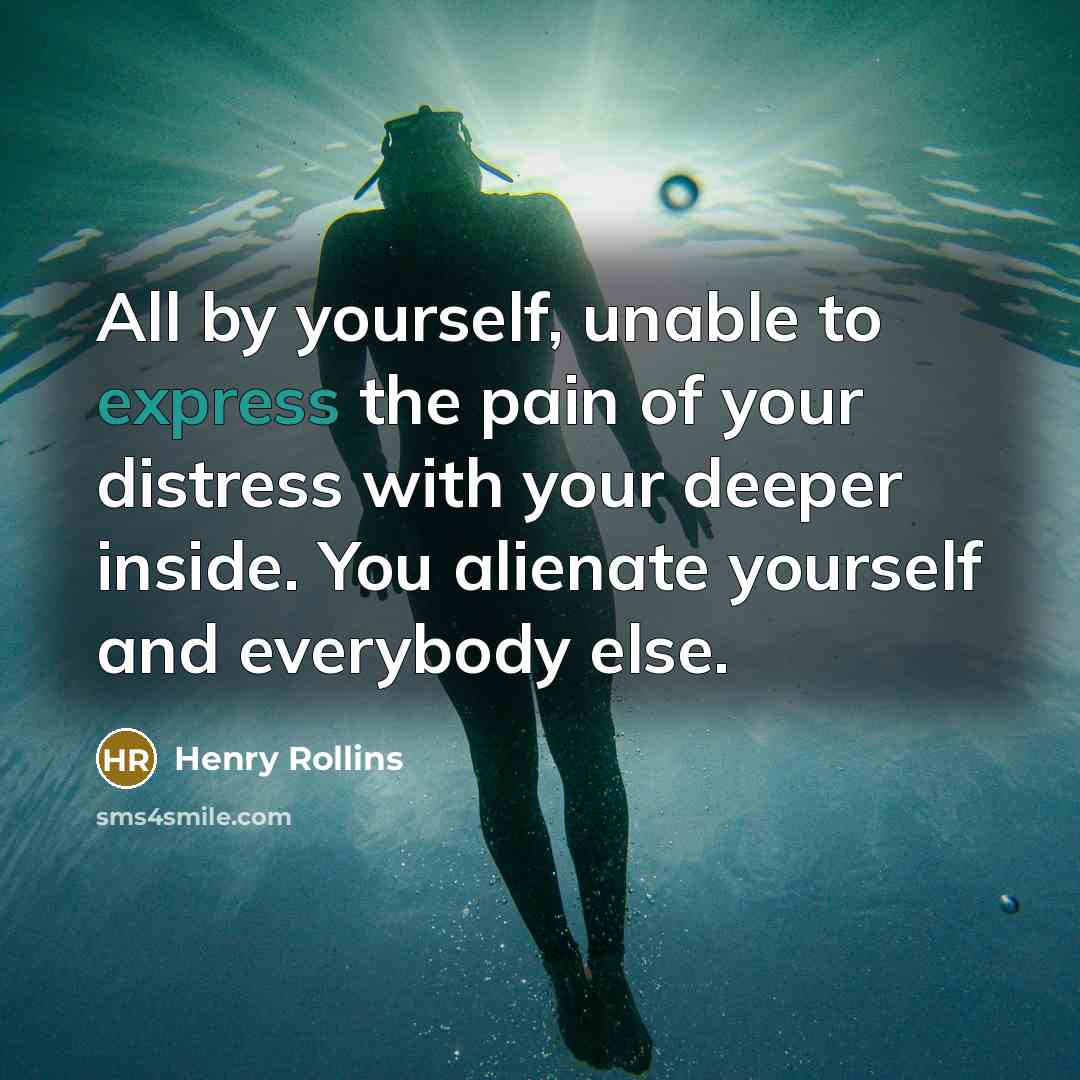 “All by yourself, unable to express the pain of your…” quote by Henry Rollins