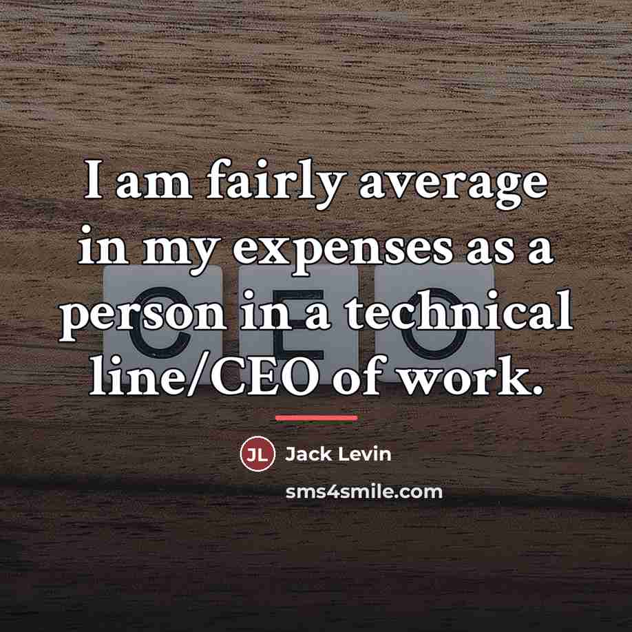 “I am fairly average in my expenses as a person…” quote by Jack Levin