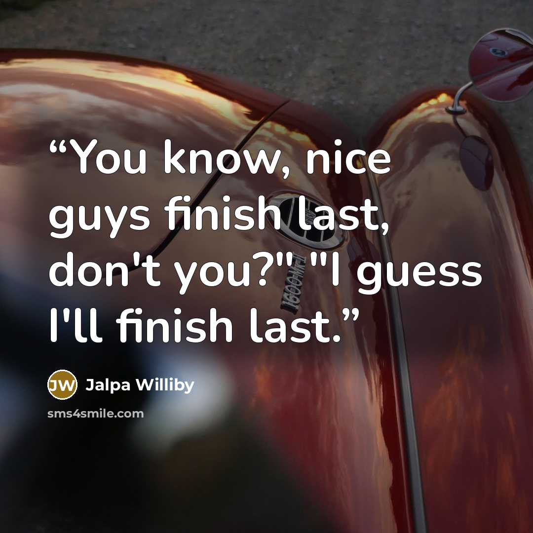 “You know, nice guys finish last, don't you?" "I guess I'll finish last.” quote by Jalpa Williby