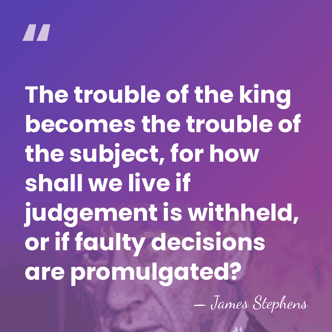 The trouble of the king becomes the trouble of the subject, for&hellip; - James Stephens