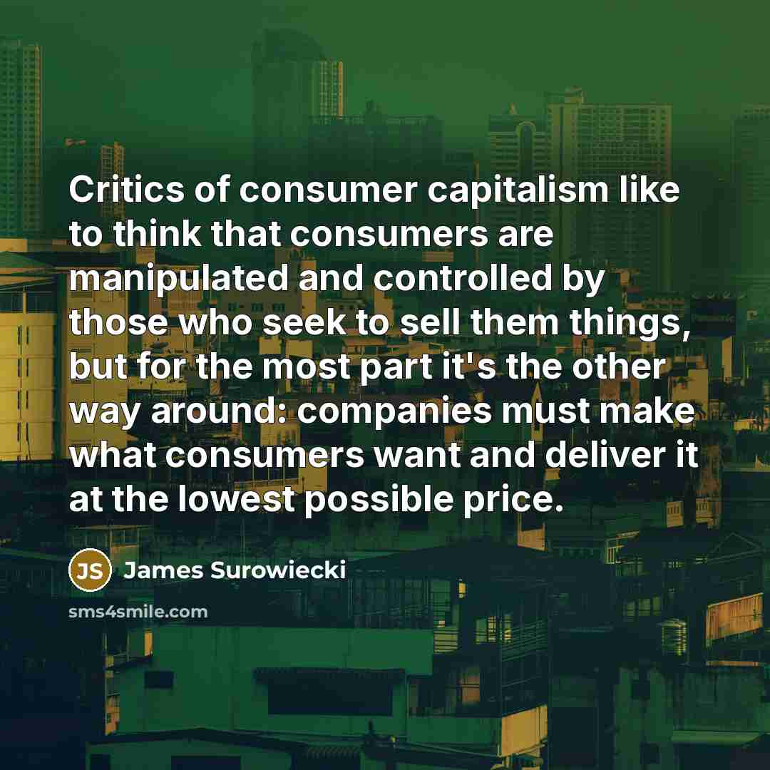 “Critics of consumer capitalism like to think that consumers are…” quote by James Surowiecki