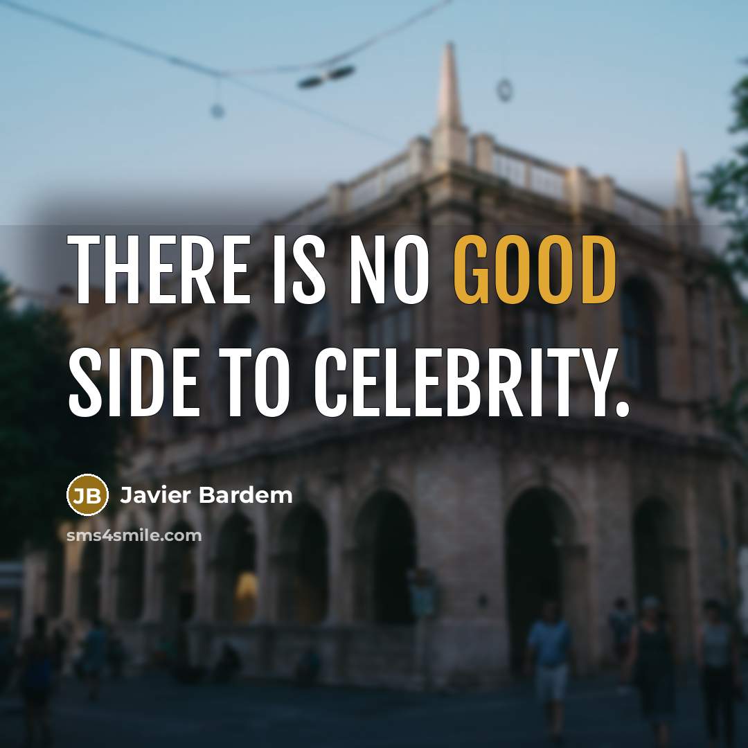 “There is no good side to celebrity.” quote by Javier Bardem