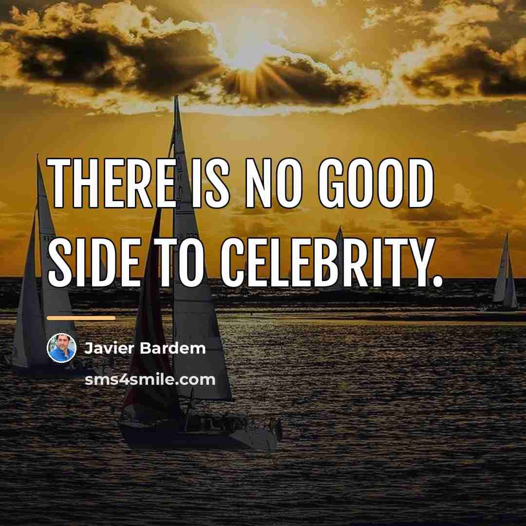 “There is no good side to celebrity.…” quote by Javier Bardem