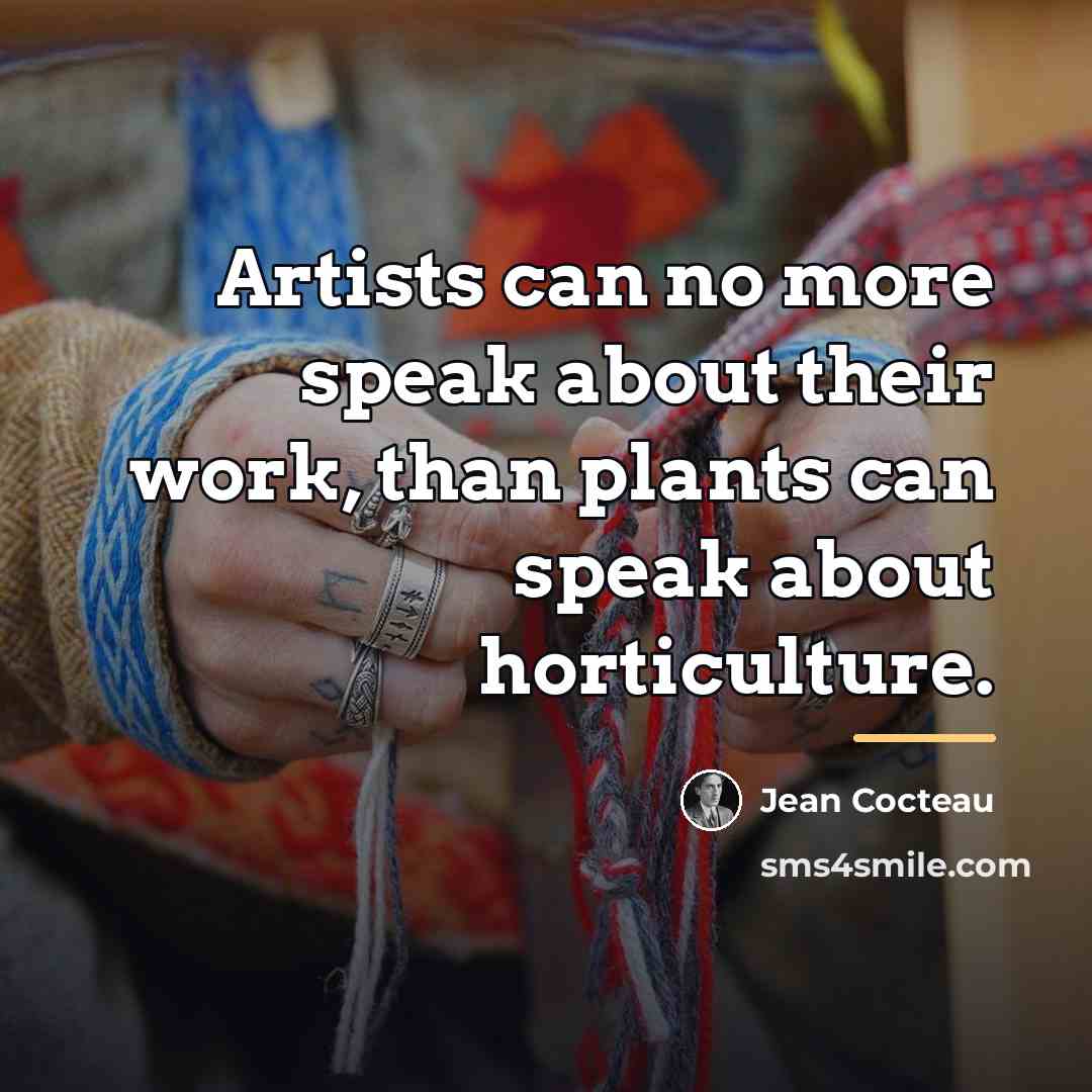 “Artists can no more speak about their work, than plants…” quote by Jean Cocteau