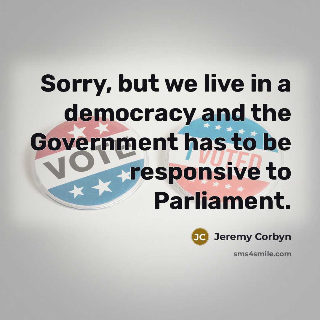 “Sorry, but we live in a democracy and the Government…” quote by Jeremy Corbyn