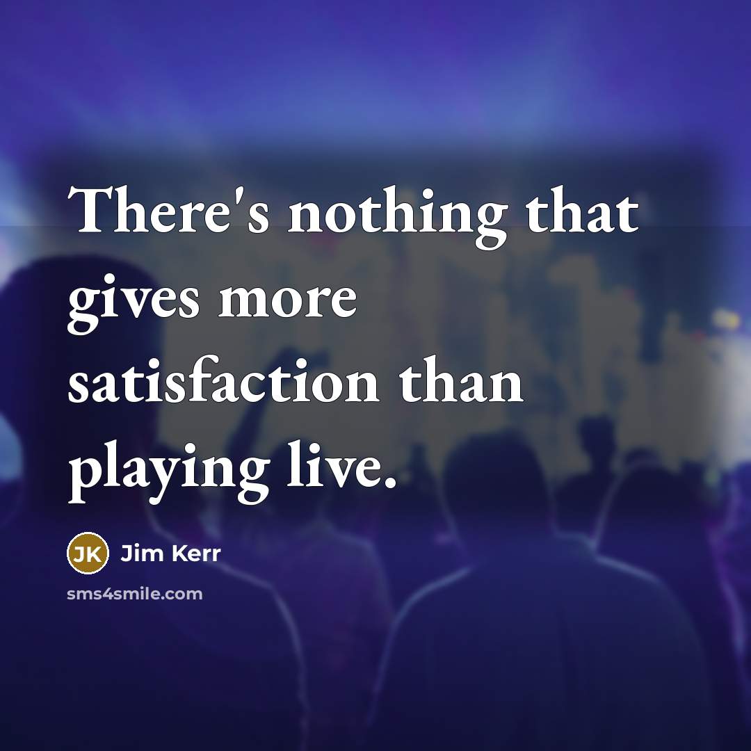 “There's nothing that gives more satisfaction than playing live.…” quote by Jim Kerr