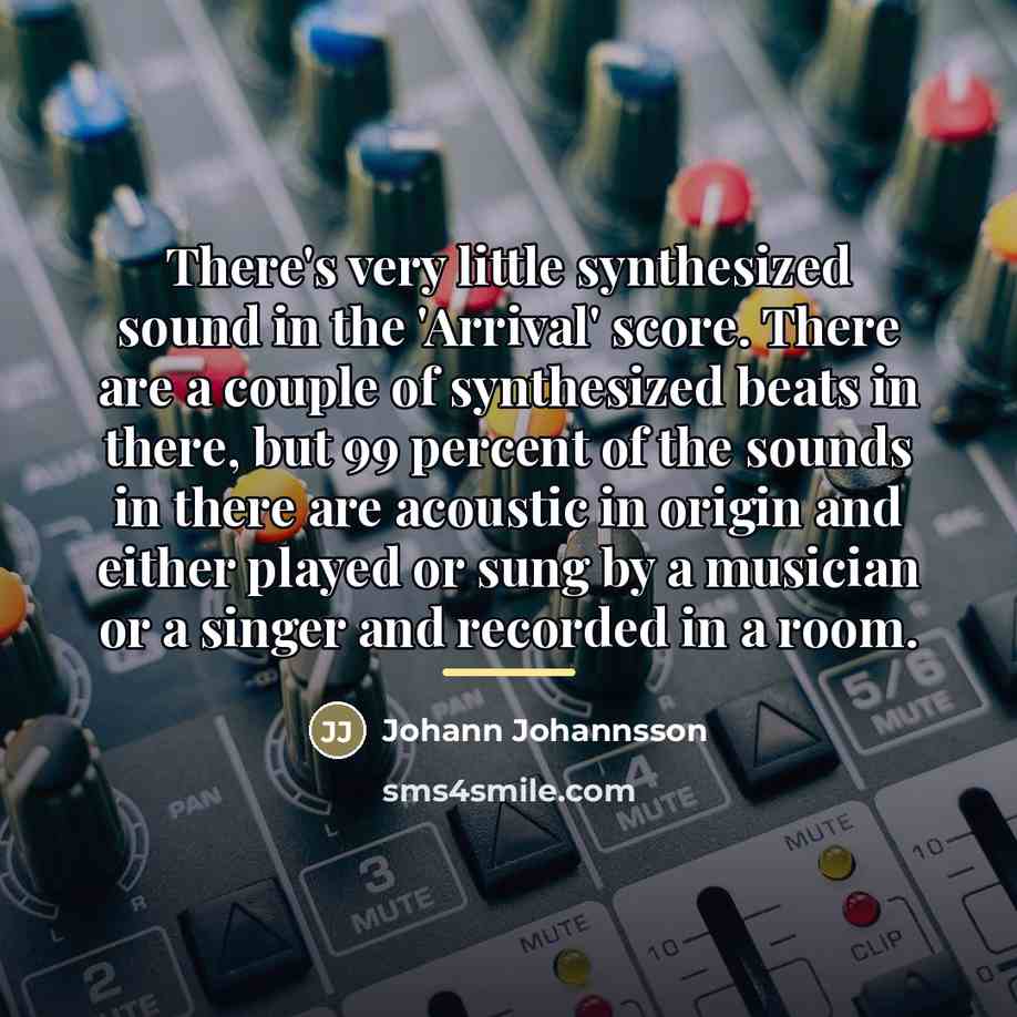 “There's very little synthesized sound in the 'Arrival' score. There…” quote by Johann Johannsson