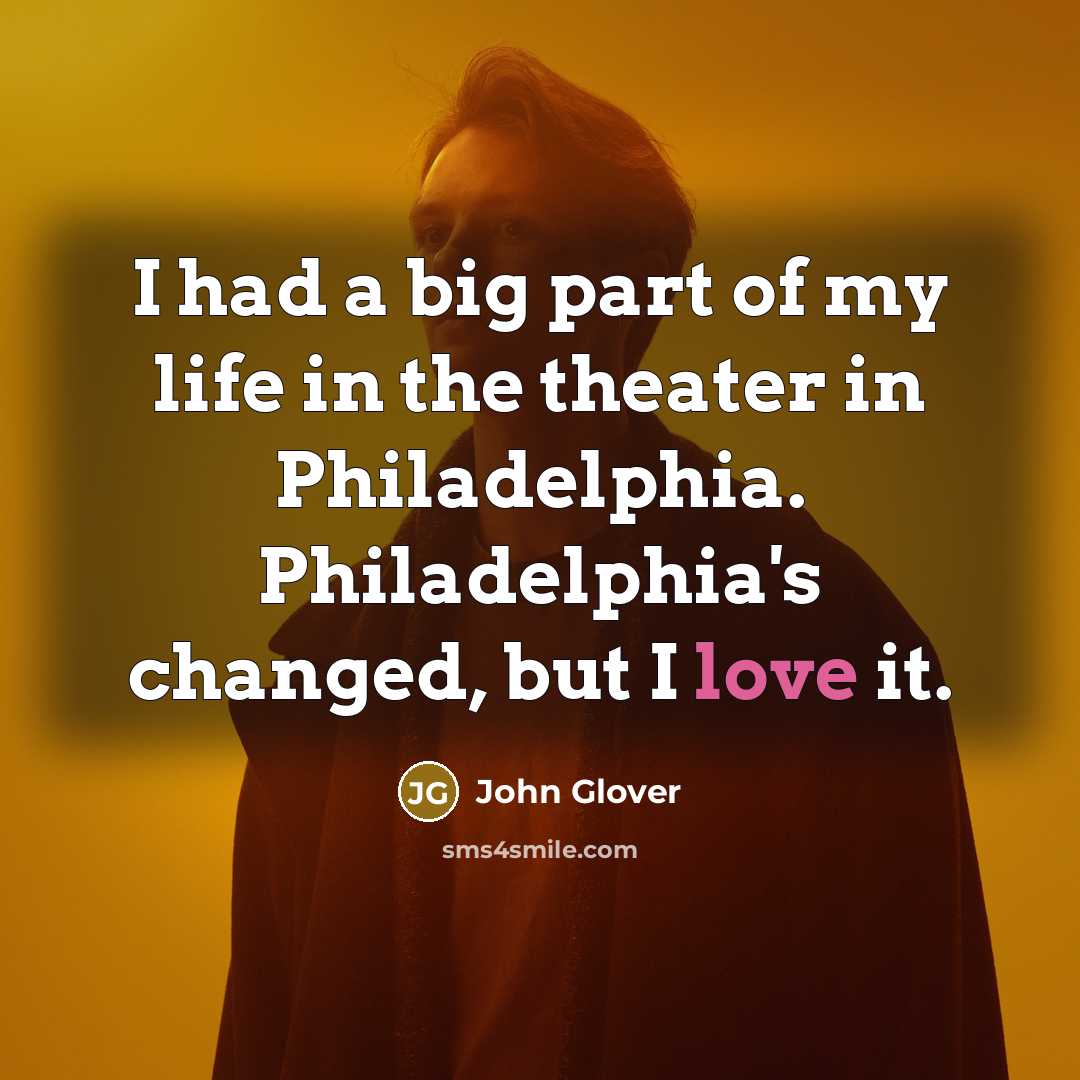 “I had a big part of my life in the theater in Philadelphia. Philadelphia's changed, but I love it.” quote by John Glover