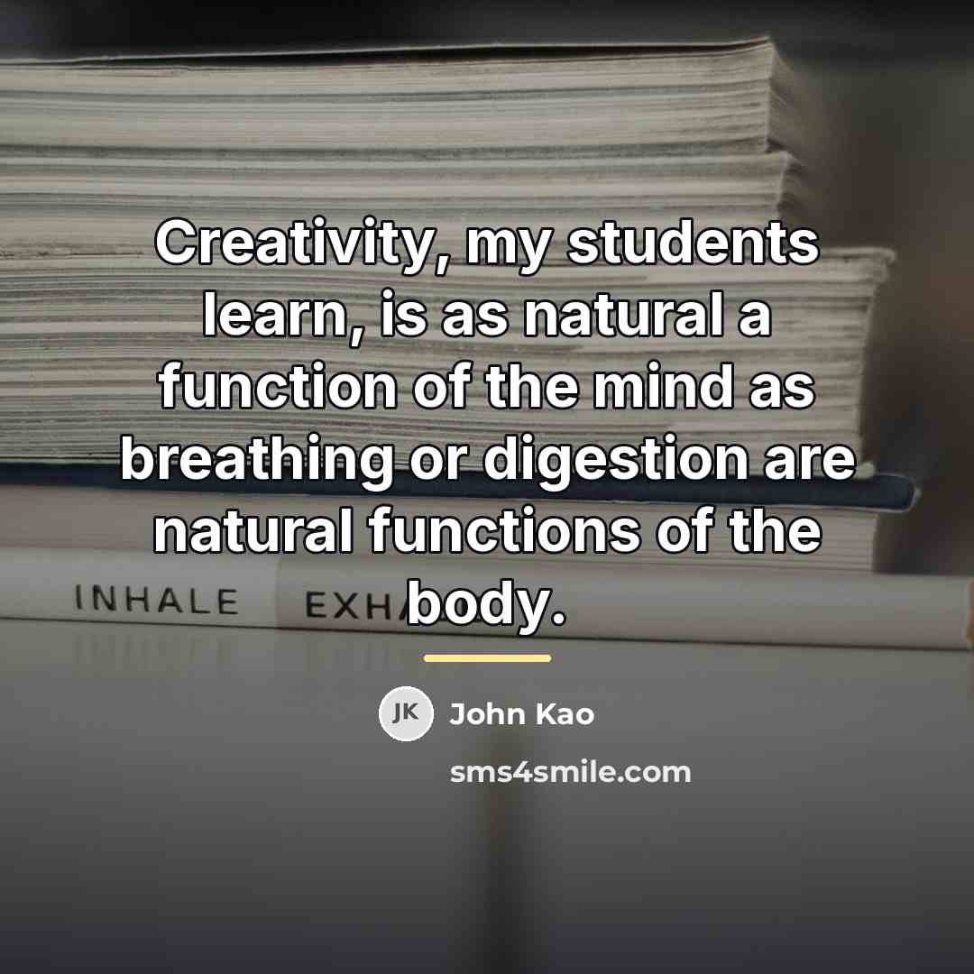 “Creativity, my students learn, is as natural a function of…” quote by John Kao
