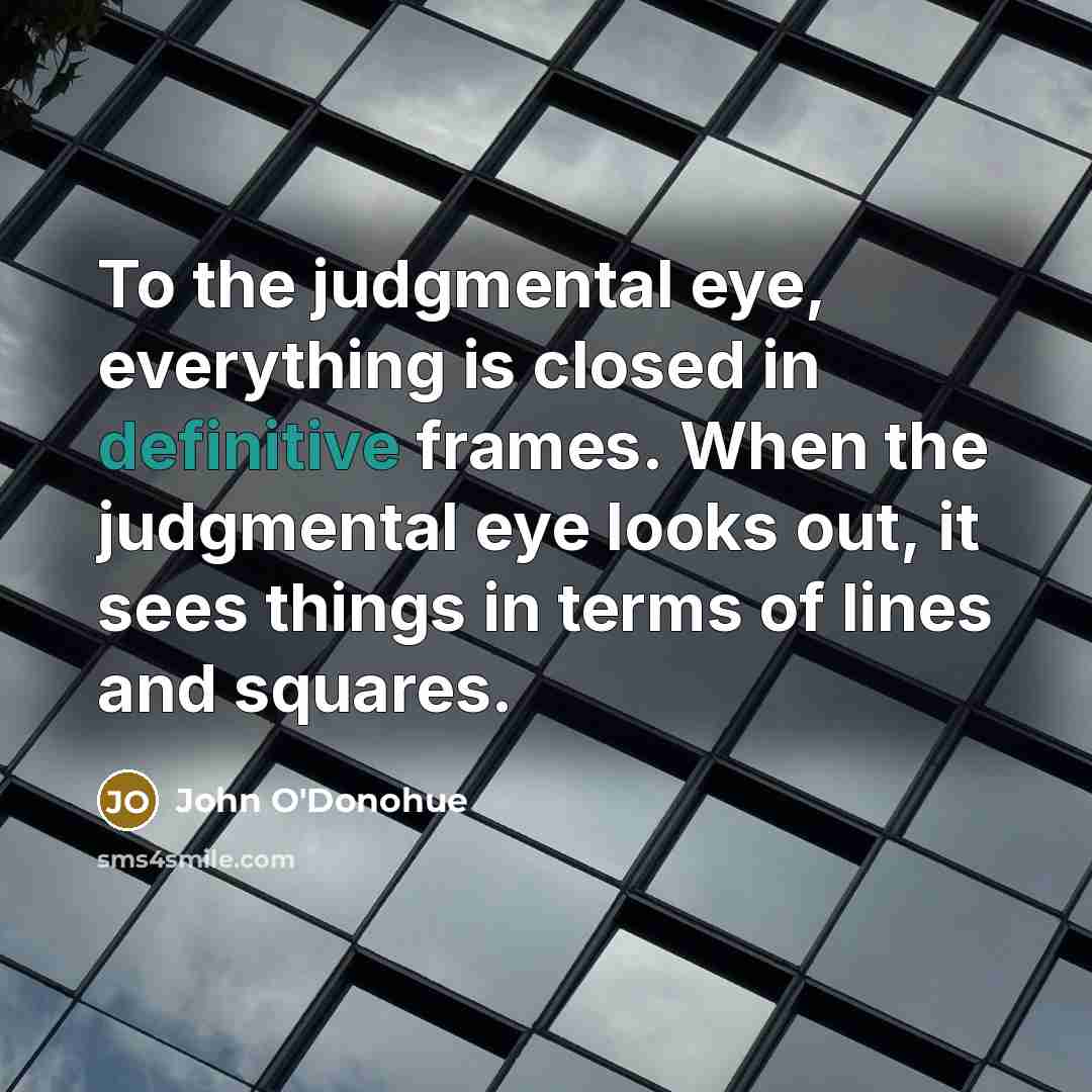 “To the judgmental eye, everything is closed in definitive frames.…” quote by John O'Donohue