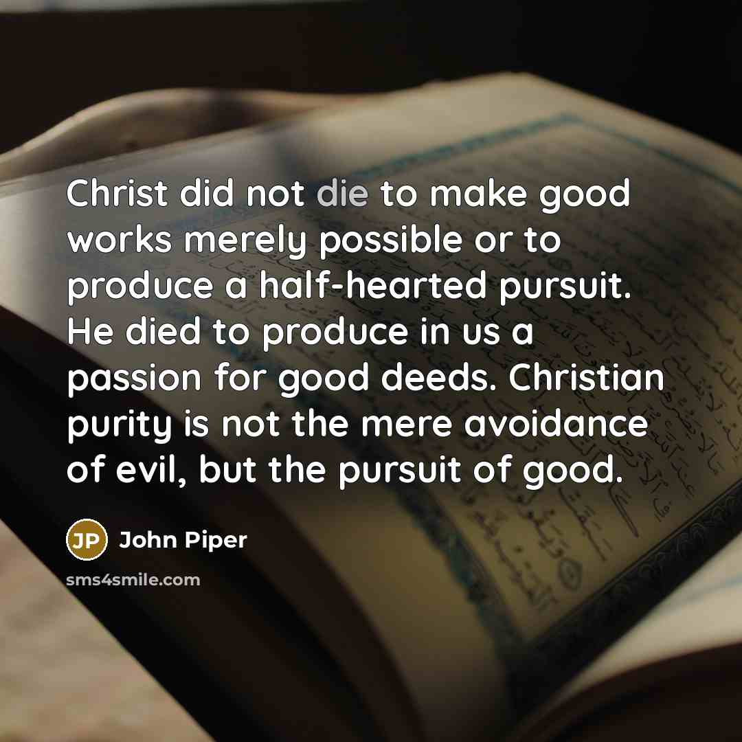 “Christ did not die to make good works merely possible…” quote by John Piper