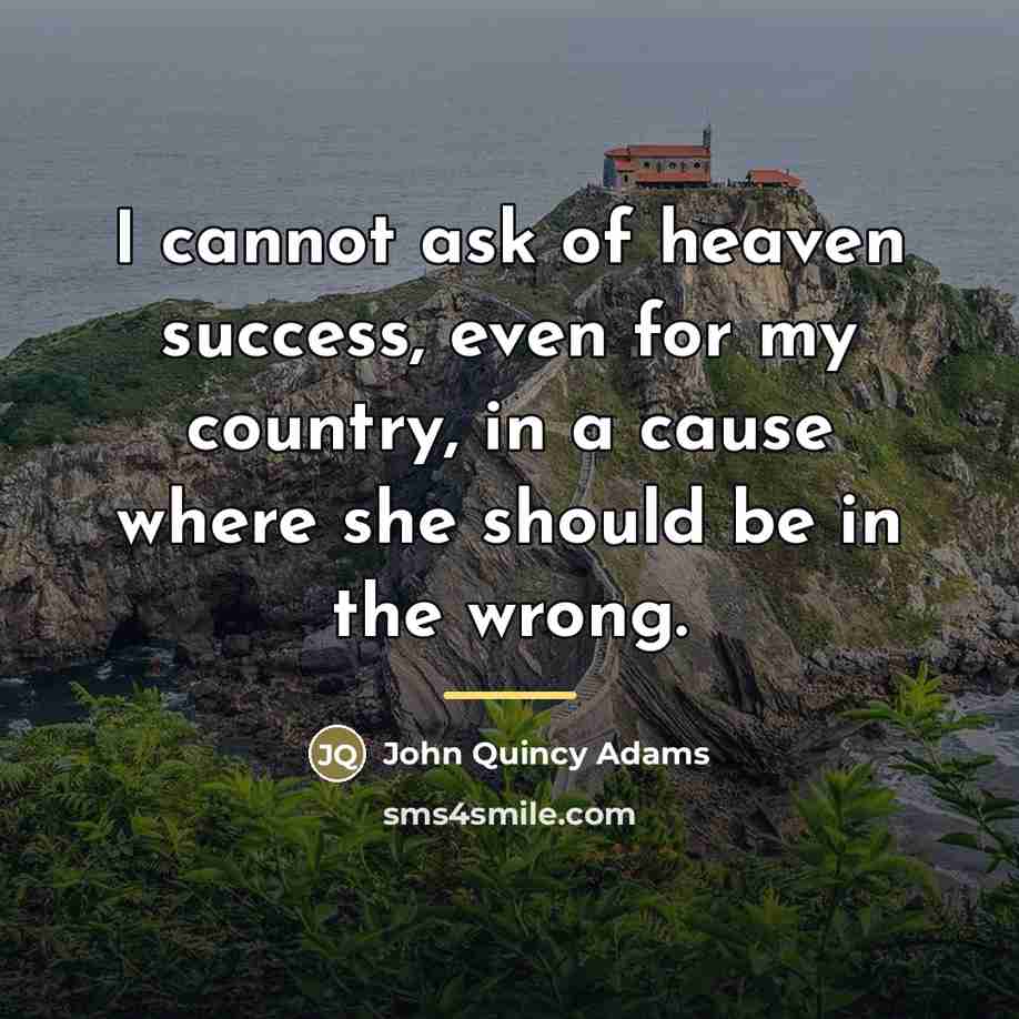“I cannot ask of heaven success, even for my country,…” quote by John Quincy Adams