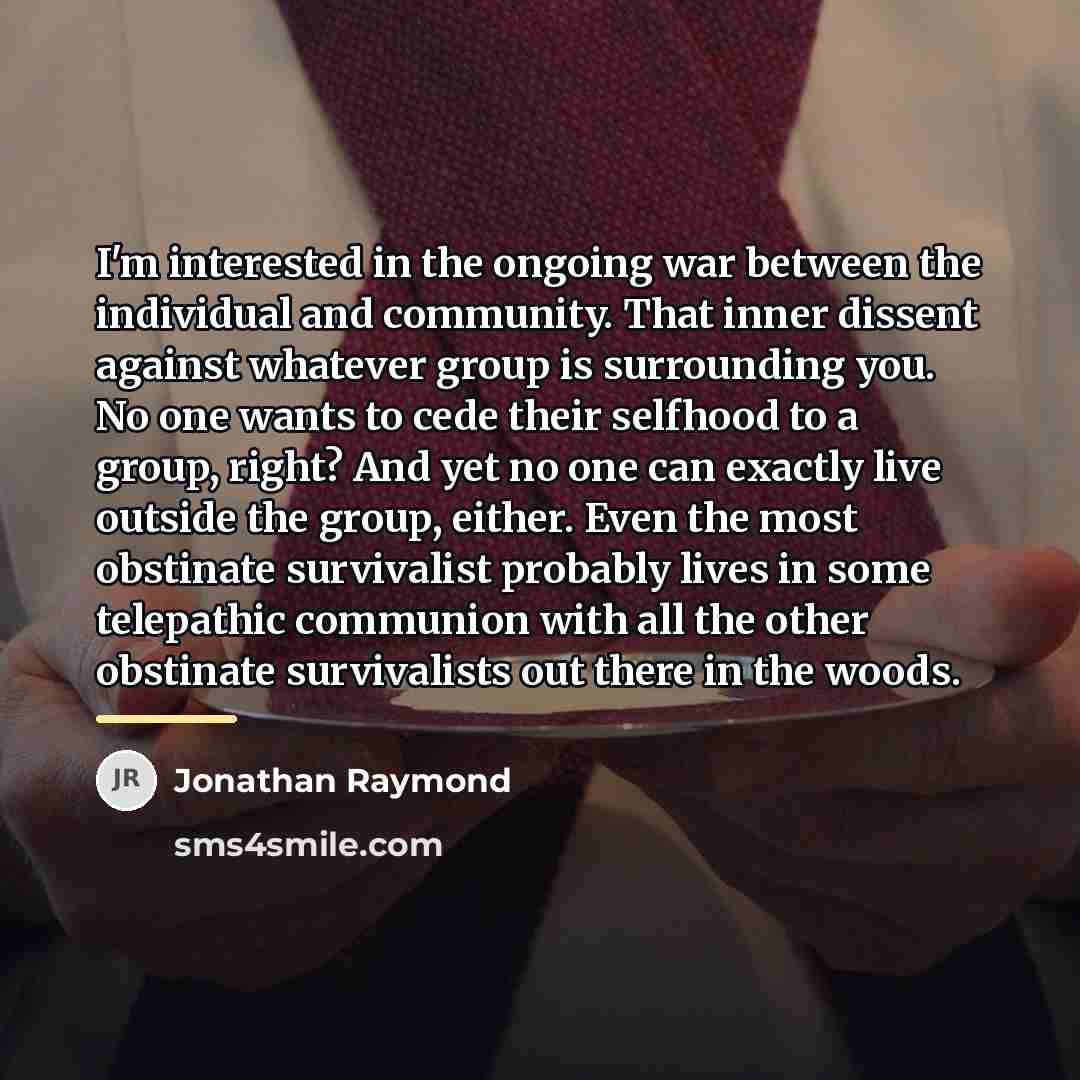 “I'm interested in the ongoing war between the individual and…” quote by Jonathan Raymond