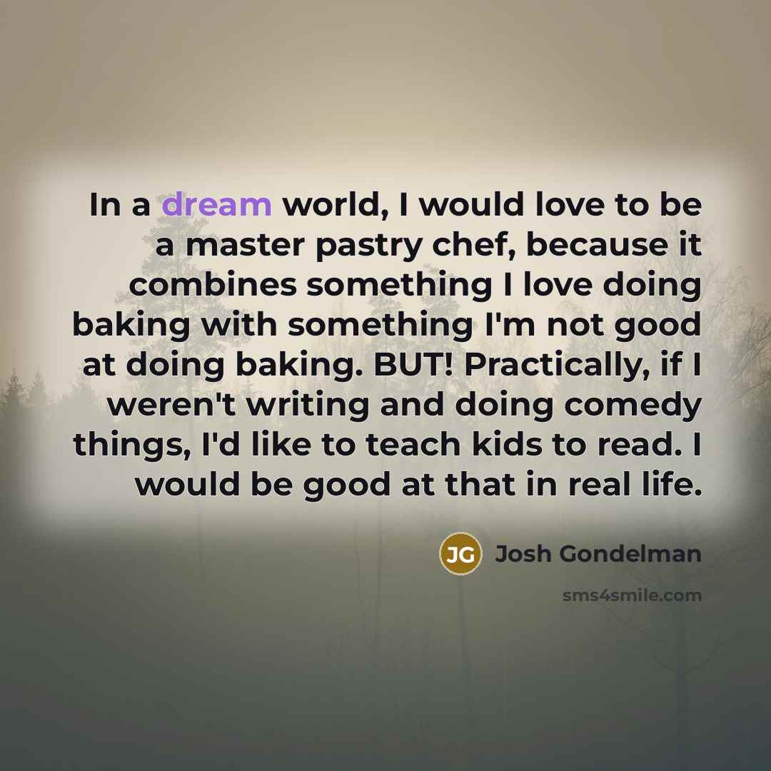 “In a dream world, I would love to be a…” quote by Josh Gondelman