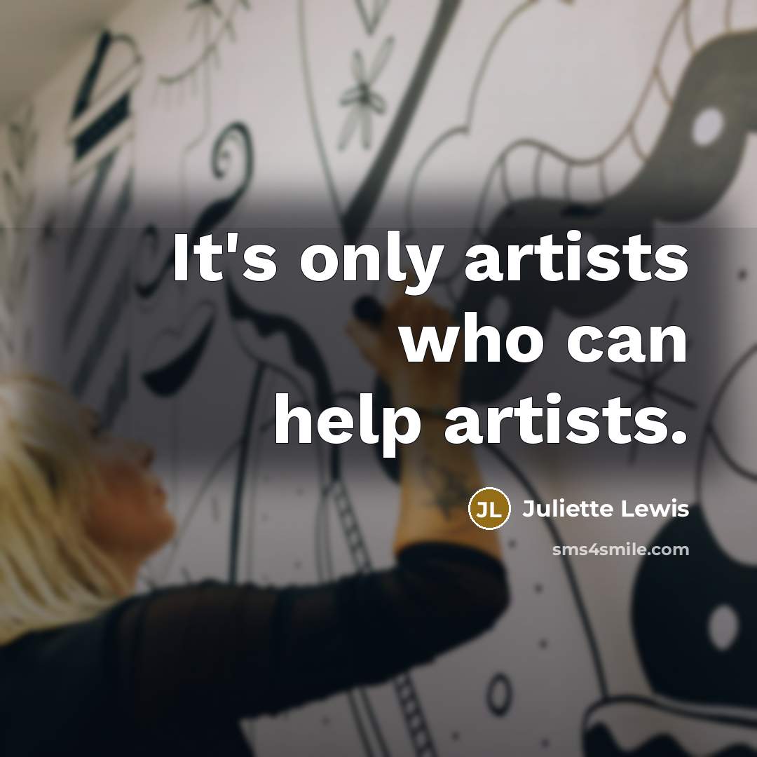 “It's only artists who can help artists.…” quote by Juliette Lewis