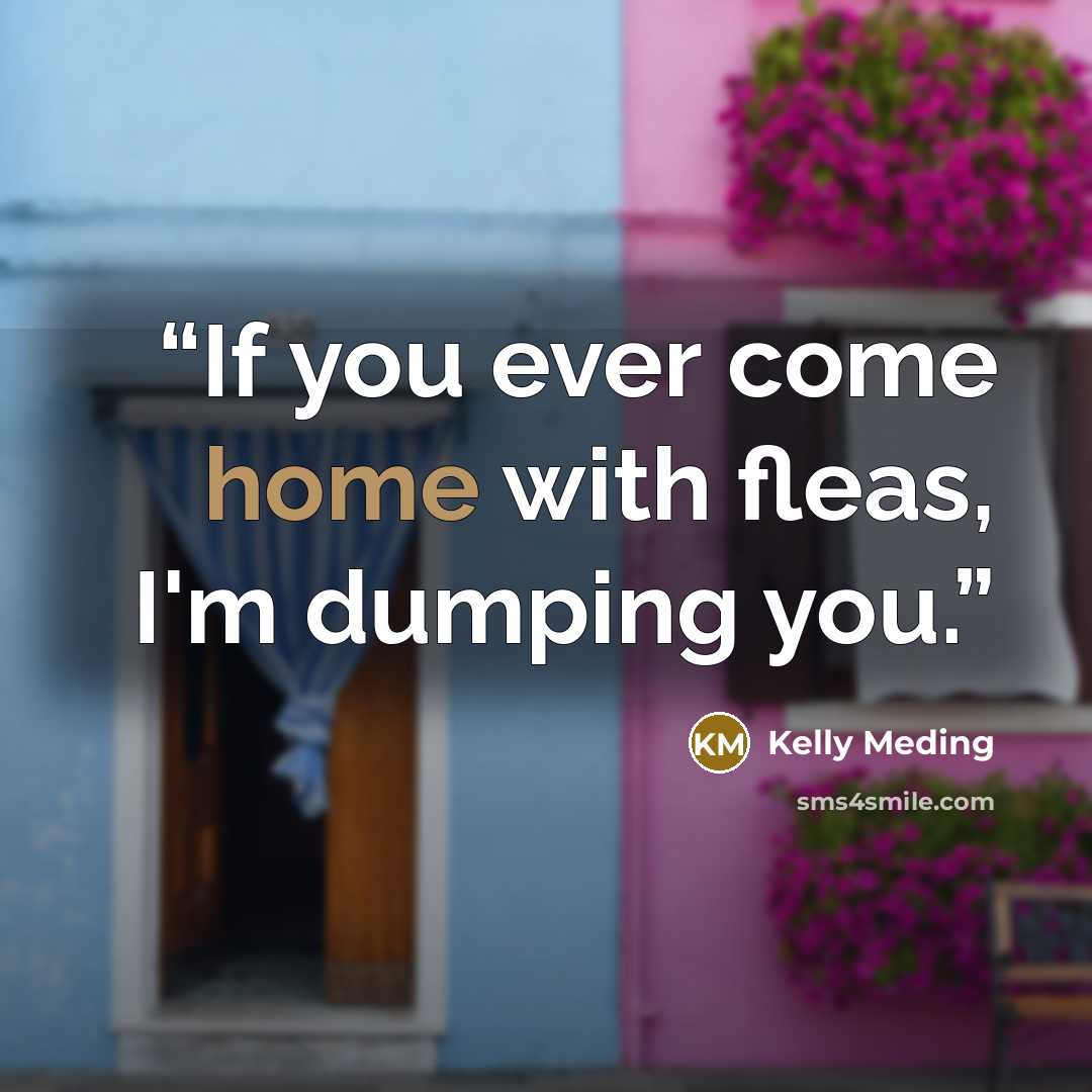 “If you ever come home with fleas, I'm dumping you.” quote by Kelly Meding